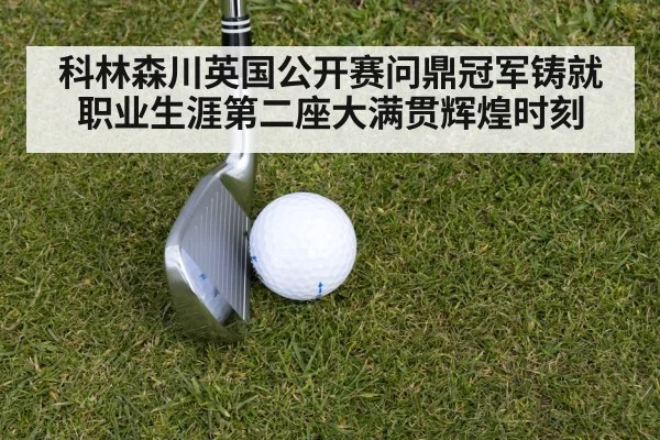 科林森川英国公开赛问鼎冠军铸就职业生涯第二座大满贯辉煌时刻