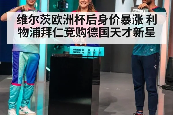 维尔茨欧洲杯后身价暴涨 利物浦拜仁竞购德国天才新星