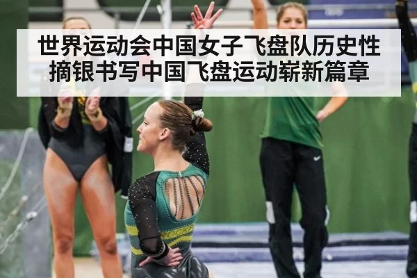 世界运动会中国女子飞盘队历史性摘银书写中国飞盘运动崭新篇章
