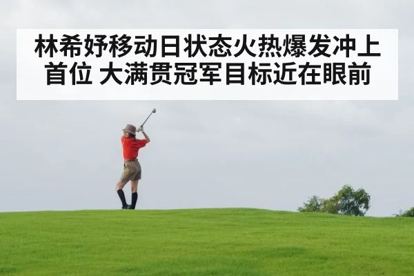 林希妤移动日状态火热爆发冲上首位 大满贯冠军目标近在眼前