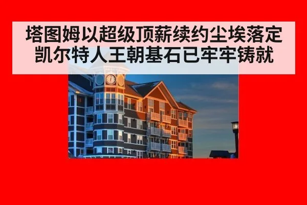 塔图姆以超级顶薪续约尘埃落定 凯尔特人王朝基石已牢牢铸就