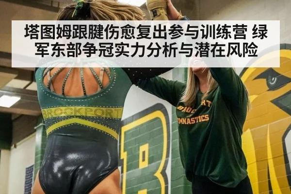塔图姆跟腱伤愈复出参与训练营 绿军东部争冠实力分析与潜在风险